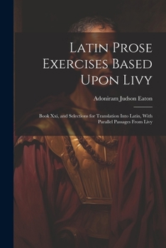 Paperback Latin Prose Exercises Based Upon Livy: Book Xxi, and Selections for Translation Into Latin, With Parallel Passages From Livy Book