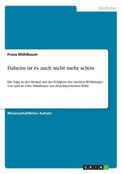 Paperback Daheim ist es auch nicht mehr schön: Die Lage in der Heimat aus der Feldpost des zweiten Weltkrieges von und an Otto Mühlbauer aus dem Bayerischen Wal [German] Book