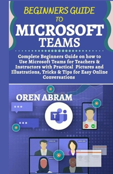 Paperback Beginners guide to microsoft teams: Complete beginners guide on how to use microsoft teams for teachers & instructors with practical pictures & illust Book