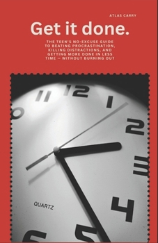 Paperback Get It Done: The Teen's No-Excuse Guide to Beating Procrastination, Killing Distractions, and Getting More Done in Less Time - Without Burning Out Book