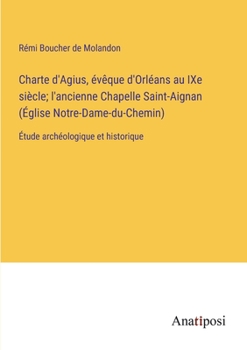 Charte d'Agius, évêque d'Orléans au IXe siècle; l'ancienne Chapelle Saint-Aignan (Église Notre-Dame-du-Chemin): Étude archéologique et historique