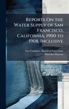 Hardcover Reports On the Water Supply of San Francisco, California, 1900 to 1908, Inclusive Book