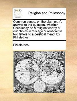 Paperback Common Sense; Or, the Plain Man's Answer to the Question, Whether Christianity Be a Religion Worthy of Our Choice in This Age of Reason? in Two Letter Book