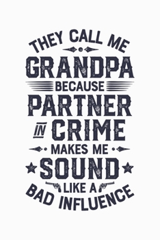 They Call Me Grandpa Because Partner In Crime Makes Me Sound Like a Bad Influence: Dad Lined Notebook, Journal, Organizer, Diary, Composition Notebook, Gifts for Dads, Grandpa and Uncles.