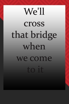 We'll cross that bridge when we come to it : journal notebook : Life Inspirational Quotes Writing Journal / Notebook for Men & Women. Another Perfect ... & Her as journal ,notebook , Life Quotes .
