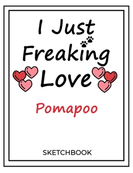 Paperback I Just Freaking Love Pomapoo: SketchBook Solution For Every Dog Lover - Premium 120 Blank Pages (8.5''x11'') - Gift For Pomapoo Lovers Book