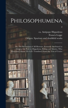 Hardcover Philosophumena; or, The Refutation of All Heresies, Formerly Attributed to Origen, but Now to Hippolytus, Bishop and Martyr, Who Flourished About 220 Book