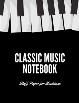 Classic Music Notebook: Staff and Manuscript Paper for Music, Notes and Lyrics 8.5" x 11" (21.59 x 27.94 cm)