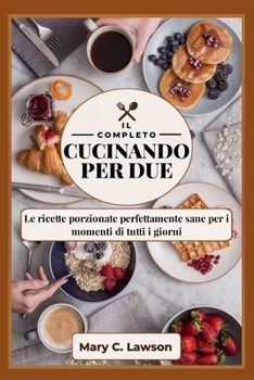 La Cucina Completa per due: Le ricette porzionate perfettamente sane per i momenti di tutti i giorni (Italian Edition)