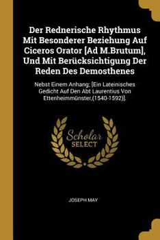 Paperback Der Rednerische Rhythmus Mit Besonderer Beziehung Auf Ciceros Orator [Ad M.Brutum], Und Mit Berücksichtigung Der Reden Des Demosthenes: Nebst Einem An [German] Book