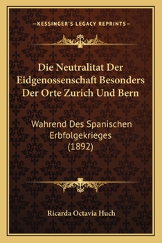 Paperback Die Neutralitat Der Eidgenossenschaft Besonders Der Orte Zurich Und Bern: Wahrend Des Spanischen Erbfolgekrieges (1892) [German] Book