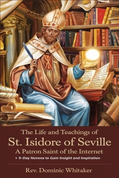THE LIFE AND TEACHINGS OF ST. ISIDORE OF SEVILLE: A Patron Saint of the Internet + 9-Day Novena to Gain Insight and Inspiration