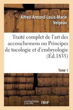 Paperback Traité Complet de l'Art Des Accouchemens Ou Principes de Tocologie Et d'Embryologie. Tome 1 [French] Book