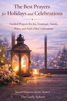 The Best Prayers for Holidays and Celebrations: Guided Prayers for Joy, Gratitude, Family, Peace, and Faith Filled Celebrations (Sacred Moments Series)
