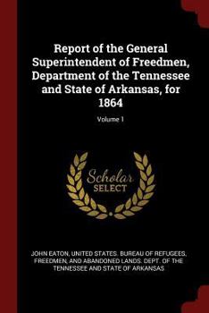 Paperback Report of the General Superintendent of Freedmen, Department of the Tennessee and State of Arkansas, for 1864; Volume 1 Book