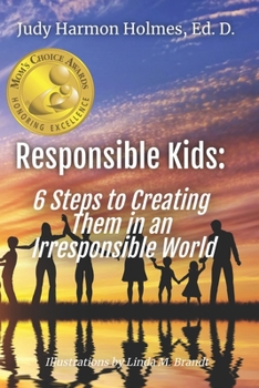 Responsible Kids: 6 Steps to Creating Them in an Irresponsible World