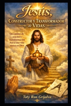 Jesús, Constructor y Transformador de Vidas: Un camino de oración y transformación hacia una vida nueva en Dios (Colección Camino de Oración) (Spanish Edition)