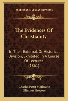 Paperback The Evidences Of Christianity: In Their External, Or Historical Division, Exhibited In A Course Of Lectures (1861) Book