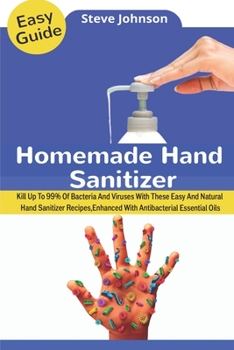 Paperback Homemade Hand Sanitizer: Kill Up To 99% Of Bacteria And Viruses With These Easy And Natural Hand Sanitizer Recipes, Enhanced With Antibacterial Book