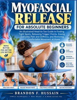 Myofascial Release For Absolute Beginners: An Illustrated Head-to-Toe Guide to Finding Tight Spots, Releasing Trigger Points, Easing Everyday Pain and ... and Restoring Comfortable Movement at Home