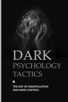 Dark Psychology Tactics: The Art Of Manipulation And Mind Control: Emotional Manipulation