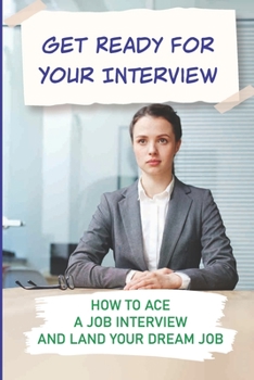 Paperback Get Ready For Your Interview: How To Ace A Job Interview And Land Your Dream Job: How To Succeed In Interviews Book