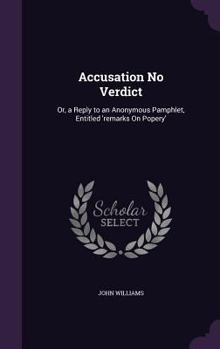 Hardcover Accusation No Verdict: Or, a Reply to an Anonymous Pamphlet, Entitled 'remarks On Popery' Book