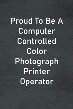 Paperback Proud To Be A Computer Controlled Color Photograph Printer Operator: Lined Notebook For Men, Women And Co Workers Book