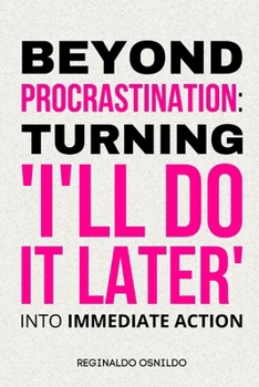 Beyond Procrastination: Turning 'I'll Do It Later' Into Immediate Action