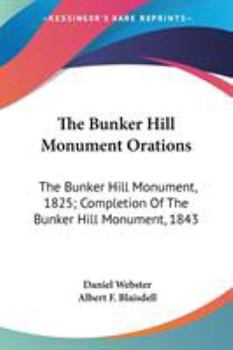 The Bunker Hill Monument Orations: The Bunker Hill Monument, 1825; Completion Of The Bunker Hill Monument, 1843