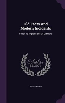 Hardcover Old Facts And Modern Incidents: Suppl. To Impressions Of Germany Book