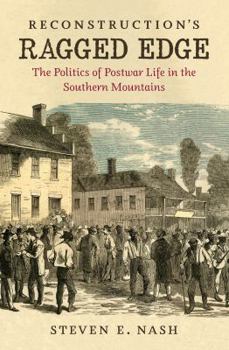 Reconstruction's Ragged Edge: The Politics of Postwar Life in the Southern Mountains - Book  of the Civil War America
