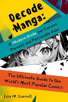 Decode Manga a Modern Guide for Curious Parents and Passionate Fans: The Ultimate Guide to the World's Most Popular Comics