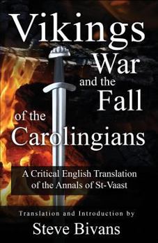 Vikings, War and the Fall of the Carolingians: A Critical English Translation of the Annals of Saint Vaast