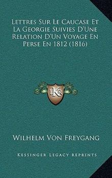 Paperback Lettres Sur Le Caucase Et La Georgie Suivies D'Une Relation D'Un Voyage En Perse En 1812 (1816) [French] Book