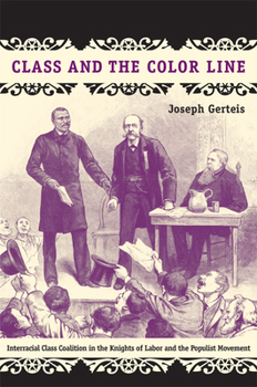 Class and the Color Line: Interracial Class Coalition in the Knights of Labor and the Populist Movement - Book  of the Politics, History, and Culture