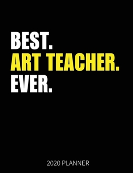 Best Art Teacher Ever 2020 Planner: Art Teacher Weekly & Daily Planner With Monthly Overview | January to December Planner | Personal Organizer With 2020 Calendar