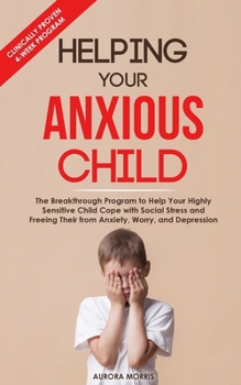 Helping Your Anxious Child: The Breakthrough Program to Help Your Highly Sensitive Child Cope with Social Stress and Freeing Their from Anxiety, Worry, and Depression
