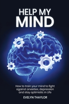 Paperback Help My Mind: How to train your mind to fight against anxieties, depression and stay optimistic in Life Book
