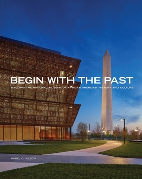 Hardcover Begin with the Past: Building the National Museum of African American History and Culture Book