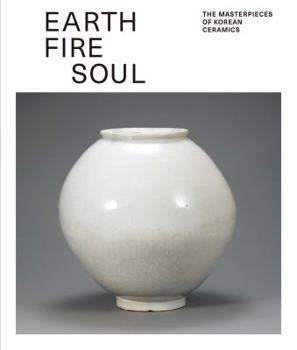 Hardcover Earth Fire Soul: The Masterpieces of Korean Ceramics Book