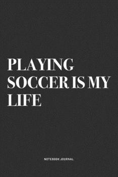 Playing Soccer Is My Life: A 6x9 Inch Diary Notebook Journal With A Bold Text Font Slogan On A Matte Cover and 120 Blank Lined Pages Makes A Great Alternative To A Card