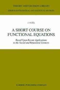 Paperback A Short Course on Functional Equations: Based Upon Recent Applications to the Social and Behavioral Sciences Book