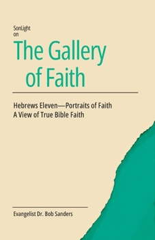 The Gallery Of Faith: Hebrews Eleven - Portraits of Faith A View of True Bible Faith