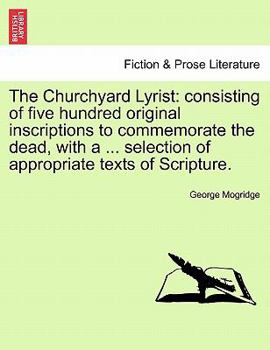 Paperback The Churchyard Lyrist: Consisting of Five Hundred Original Inscriptions to Commemorate the Dead, with a ... Selection of Appropriate Texts of Book