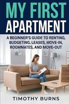 My First Apartment: A Beginner’s Guide to Renting, Budgeting, Leases, Move-In, Roommates, and Move-Out
