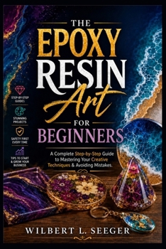Paperback The Epoxy Resin Art For Beginners: A Complete Step-by-Step Guide to Mastering Your Creative Techniques & Avoiding Mistakes Book