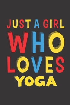 Just A Girl Who Loves Yoga: Funny Birthday Gift For Girl Women Who Loves Yoga Lined Journal Notebook 6x9 120 Pages