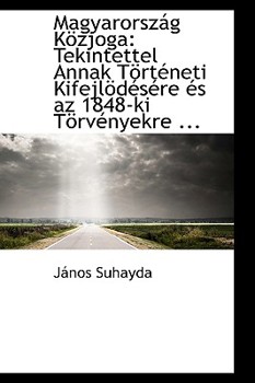 Hardcover Magyarorsz G K Zjoga: Tekintettel Annak T Rt Neti Kifejl D S Re ?'S AZ 1848-KI T RV Nyekre ... Book