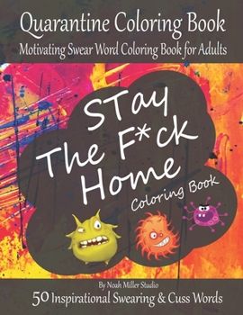 Stay The F*ck Home Coloring Book, Quarantine Coloring Book, Motivating Swear Word Coloring Book for Adults: Fucking 50 Inspirational Swearing & Cuss Words